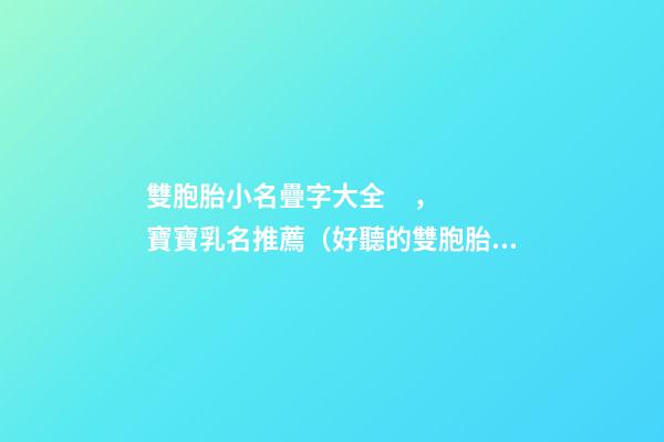雙胞胎小名疊字大全，寶寶乳名推薦（好聽的雙胞胎小名疊字）